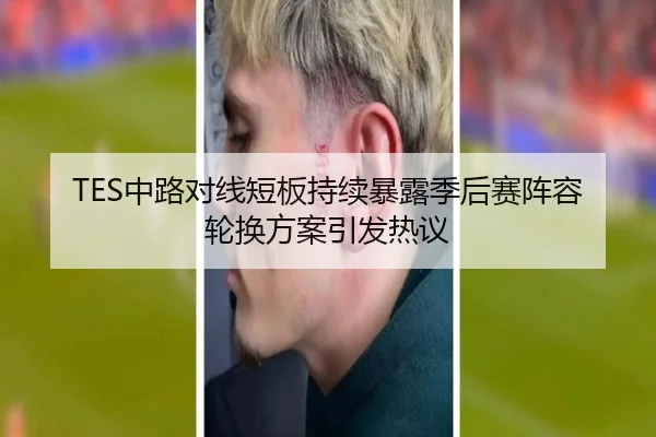 TES中路对线短板持续暴露季后赛阵容轮换方案引发热议